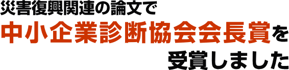 災害復興関連の論文で中小企業診断協会会長賞を受賞しました